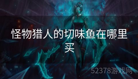怪物猎人的切味鱼在哪里买