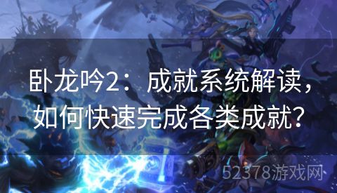 卧龙吟2：成就系统解读，如何快速完成各类成就？
