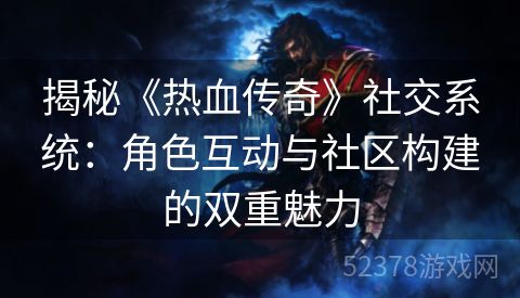 揭秘《热血传奇》社交系统：角色互动与社区构建的双重魅力