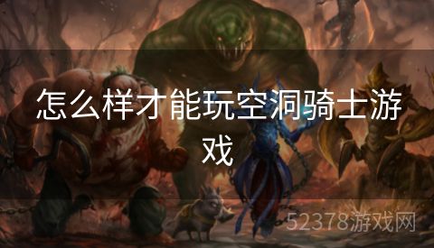 怎么样才能玩空洞骑士游戏