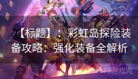 【标题】：彩虹岛探险装备攻略：强化装备全解析