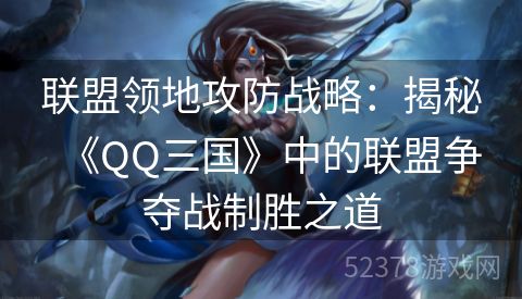 联盟领地攻防战略：揭秘《QQ三国》中的联盟争夺战制胜之道