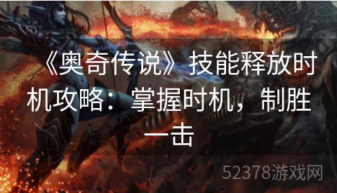 《奥奇传说》技能释放时机攻略：掌握时机，制胜一击