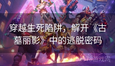 穿越生死陷阱，解开《古墓丽影》中的逃脱密码