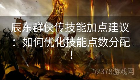 辰东群侠传技能加点建议：如何优化技能点数分配！