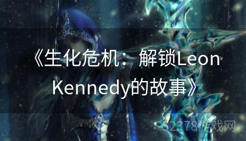  《生化危机：解锁Leon Kennedy的故事》