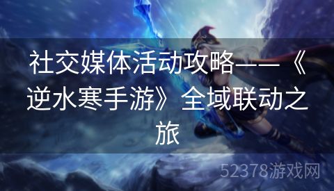 社交媒体活动攻略——《逆水寒手游》全域联动之旅