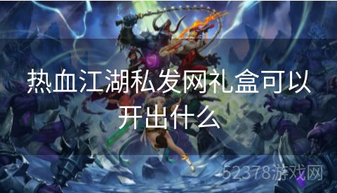 热血江湖私发网礼盒可以开出什么