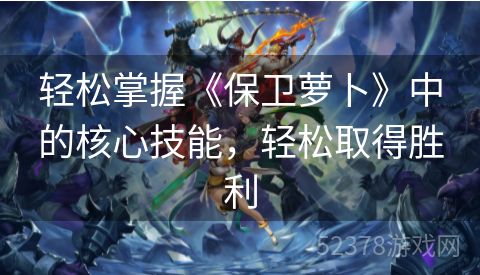 轻松掌握《保卫萝卜》中的核心技能，轻松取得胜利