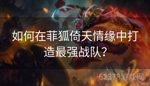 如何在菲狐倚天情缘中打造最强战队？