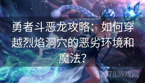 勇者斗恶龙攻略：如何穿越烈焰洞穴的恶劣环境和魔法？