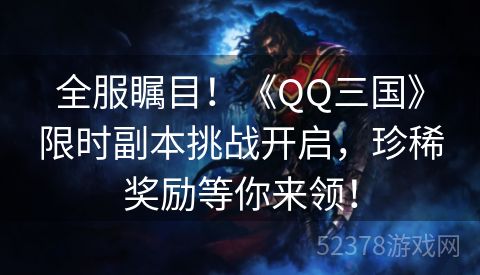 全服瞩目！《QQ三国》限时副本挑战开启，珍稀奖励等你来领！