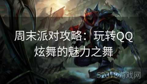 周末派对攻略：玩转QQ炫舞的魅力之舞
