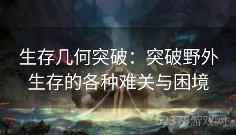 生存几何突破：突破野外生存的各种难关与困境