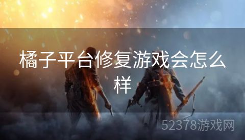 橘子平台修复游戏会怎么样