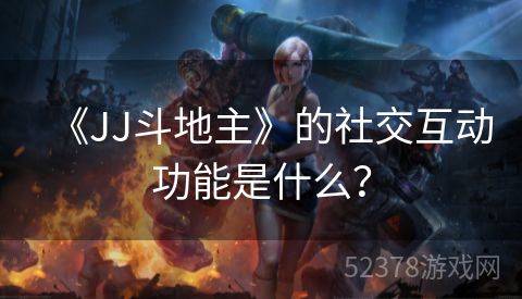 《JJ斗地主》的社交互动功能是什么？