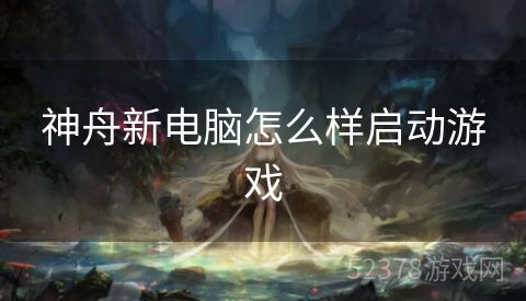 神舟新电脑怎么样启动游戏