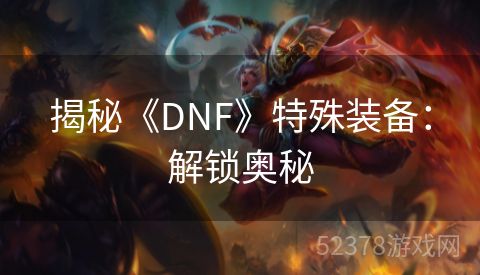 揭秘《DNF》特殊装备：解锁奥秘