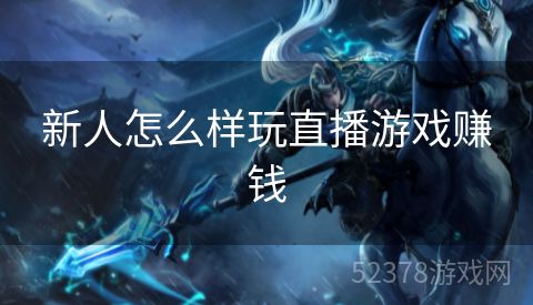 新人怎么样玩直播游戏赚钱