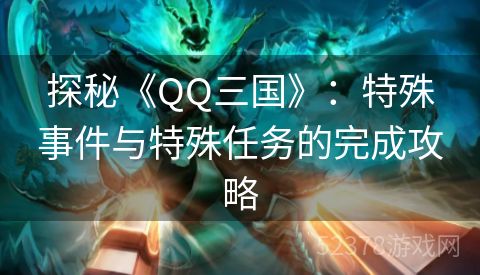 探秘《QQ三国》：特殊事件与特殊任务的完成攻略