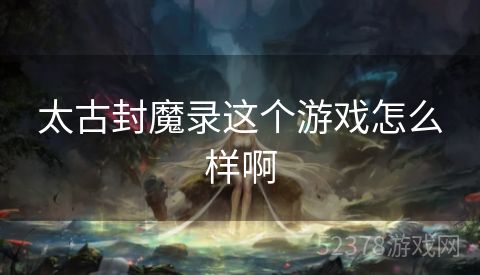 太古封魔录这个游戏怎么样啊