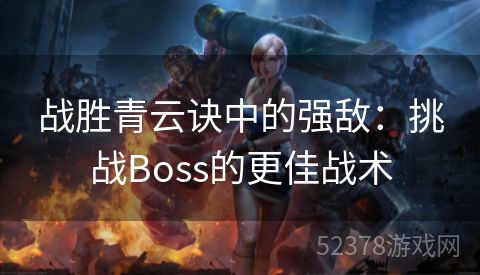 战胜青云诀中的强敌：挑战Boss的更佳战术