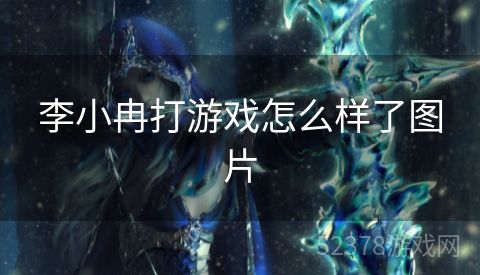李小冉打游戏怎么样了图片