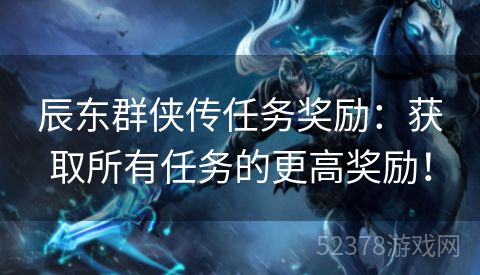 辰东群侠传任务奖励：获取所有任务的更高奖励！