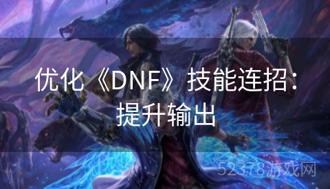 优化《DNF》技能连招：提升输出