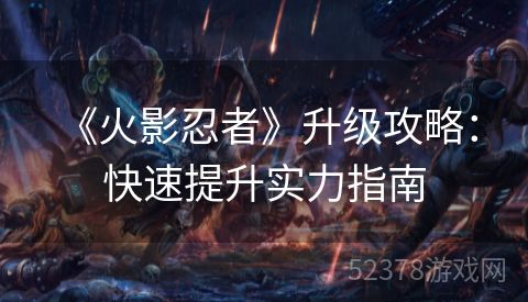  《火影忍者》升级攻略：快速提升实力指南