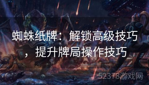 蜘蛛纸牌：解锁高级技巧，提升牌局操作技巧