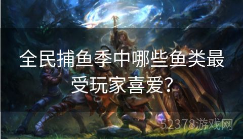 全民捕鱼季中哪些鱼类最受玩家喜爱？