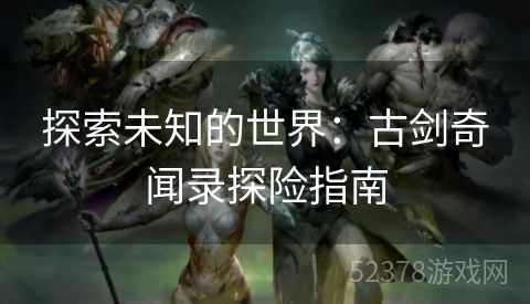 探索未知的世界：古剑奇闻录探险指南
