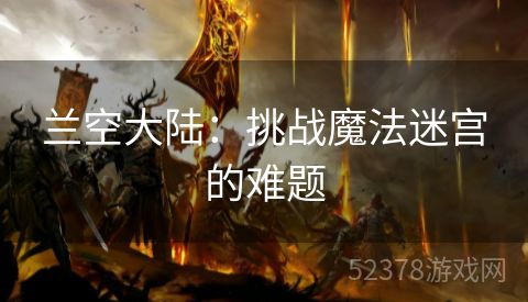兰空大陆：挑战魔法迷宫的难题