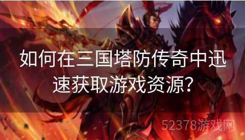 如何在三国塔防传奇中迅速获取游戏资源？