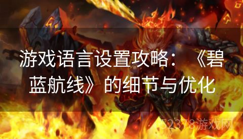 游戏语言设置攻略：《碧蓝航线》的细节与优化