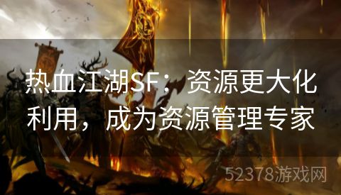 热血江湖SF：资源更大化利用，成为资源管理专家