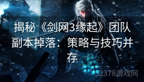 揭秘《剑网3缘起》团队副本掉落：策略与技巧并存