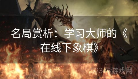 名局赏析：学习大师的《在线下象棋》
