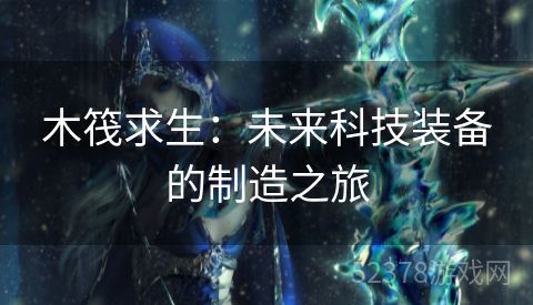 木筏求生：未来科技装备的制造之旅