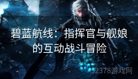 碧蓝航线：指挥官与舰娘的互动战斗冒险