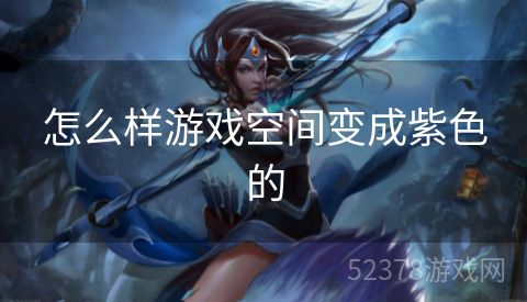 怎么样游戏空间变成紫色的