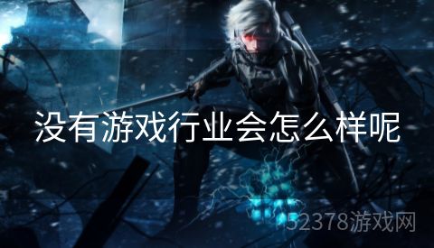 没有游戏行业会怎么样呢