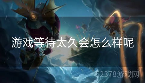 游戏等待太久会怎么样呢
