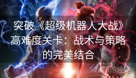 突破《超级机器人大战》高难度关卡：战术与策略的完美结合