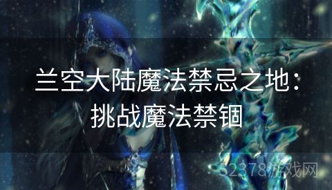 兰空大陆魔法禁忌之地：挑战魔法禁锢