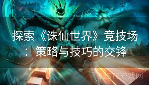 探索《诛仙世界》竞技场：策略与技巧的交锋