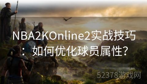 NBA2KOnline2实战技巧：如何优化球员属性？