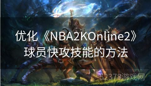 优化《NBA2KOnline2》球员快攻技能的方法
