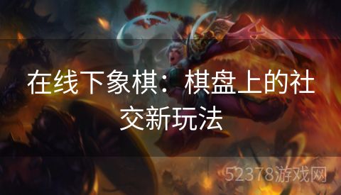 在线下象棋：棋盘上的社交新玩法